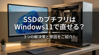 ssdのプチフリはwindows11で直せる？3つの解決策と原因をご紹介！