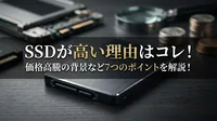 SSDが高い理由はコレ！価格高騰の背景など7つのポイントを解説！