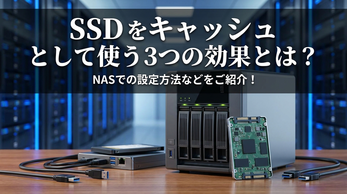 SSD を キャッシュ として使う3つの効果とは？NASでの設定方法などをご紹介！