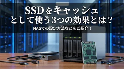 SSD を キャッシュ として使う3つの効果とは？NASでの設定方法などをご紹介！
