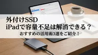 外付けSSD iPadで容量不足は解消できる？おすすめの活用術3選をご紹介！