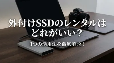 外付けSSDのレンタルはどれがいい？3つの活用法を徹底解説！