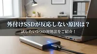 外付けSSDが反応しない原因は？試したい5つの対処法をご紹介！