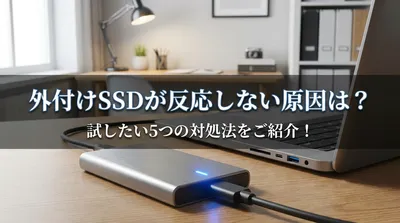 外付けSSDが反応しない原因は？試したい5つの対処法をご紹介！