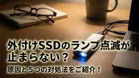 外付けSSDのランプ点滅が止まらない？原因と5つの対処法をご紹介！