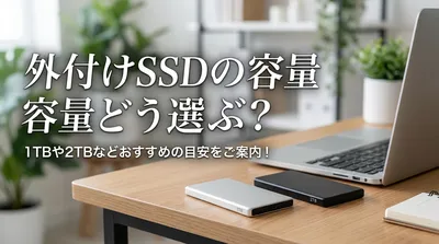 外付けSSDの容量はどう選ぶ？1TBや2TBなどおすすめの目安をご案内！