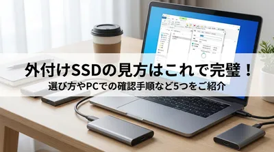 外付けSSDの見方はこれで完璧！選び方やPCでの確認手順など5つをご紹介