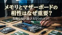 メモリとマザーボードの相性はなぜ重要？失敗しない選び方5つのコツ！