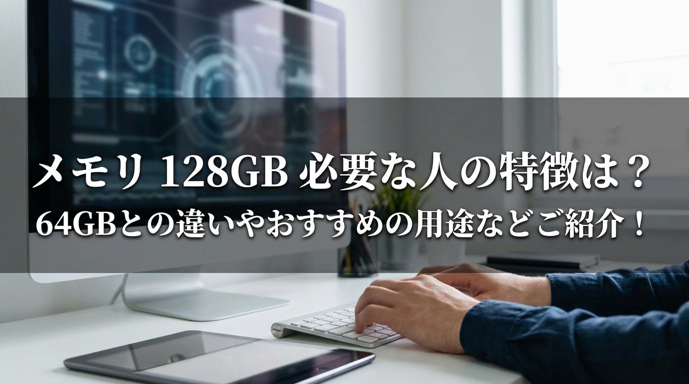 メモリ 128GB 必要な人の特徴は?64GBとの違いやおすすめの用途などご紹介!