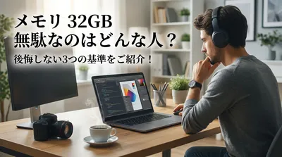 メモリ 32GB 無駄なのはどんな人？後悔しない3つの基準をご紹介！