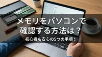 メモリをパソコンで確認する方法は？初心者も安心の5つの手順！