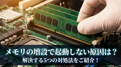 メモリの増設で起動しない原因は？解決する5つの対処法をご紹介！