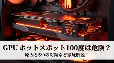GPU ホットスポット 100度は危険？原因と5つの対策など徹底解説！