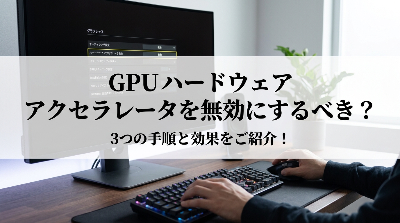 GPU ハードウェア アクセラレータを無効にするべき？3つの手順と効果をご紹介！