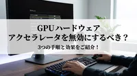 GPU ハードウェア アクセラレータを無効にするべき？3つの手順と効果をご紹介！