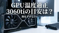 GPU 温度 適正 3060tiの目安は？熱を下げる5つの方法をご紹介！
