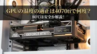 GPUの温度の適正は4070tiで何度？80℃は安全か解説！