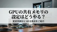 GPUの共有メモリの設定はどうやる？変更手順や3つの注意点をご紹介