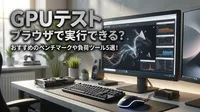 GPU テスト ブラウザで実行できる？おすすめのベンチマークや負荷ツール5選！