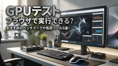 GPU テスト ブラウザで実行できる？おすすめのベンチマークや負荷ツール5選！