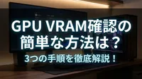 GPU VRAM 確認の簡単な方法は？3つの手順を徹底解説！