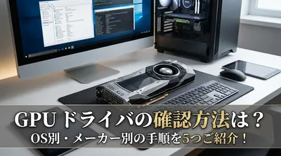 GPU ドライバの確認方法は？OS別・メーカー別の手順を5つご紹介！