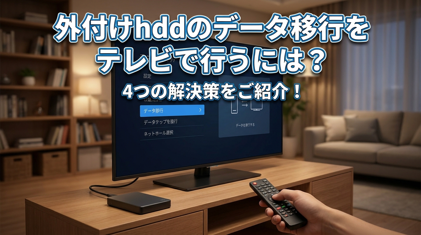外付けhddのデータ移行をテレビで行うには？4つの解決策をご紹介！