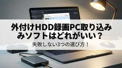 外付けhdd 録画 pc 取り込みソフトはどれがいい？失敗しない3つの選び方！